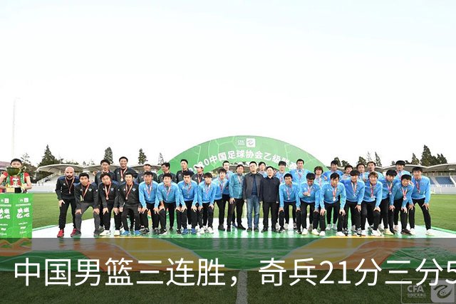 中国男篮三连胜，奇兵21分三分5中5，贺希宁25分6助攻