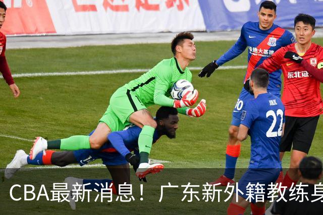 CBA最新消息！广东新外籍教练身份确定，新疆总经理换人，方硕离开北京男篮